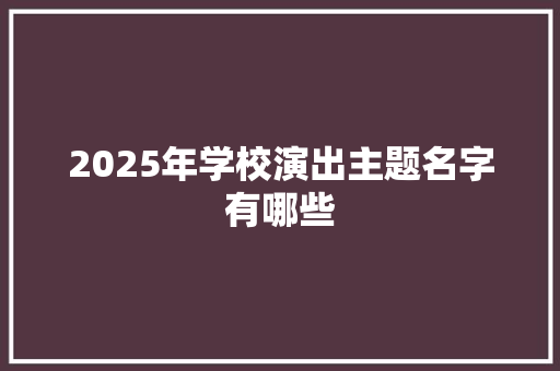 2025年学校演出主题名字有哪些 教育论文