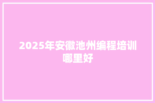 2025年安徽池州编程培训哪里好 个人写作