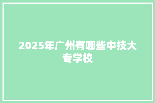 2025年广州有哪些中技大专学校 英文简历