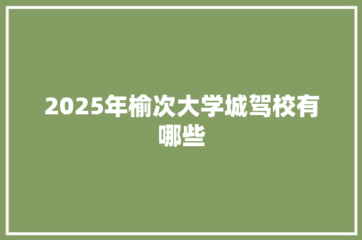 2025年榆次大学城驾校有哪些 面试技巧