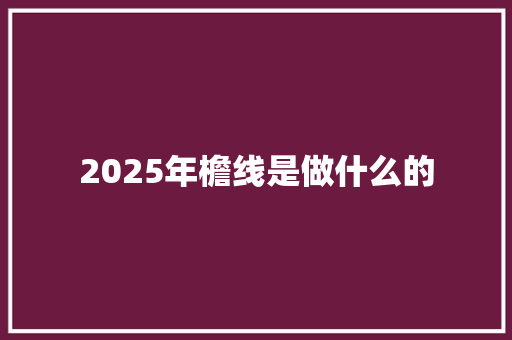 2025年檐线是做什么的 个人简历