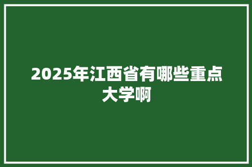 2025年江西省有哪些重点大学啊 保证书