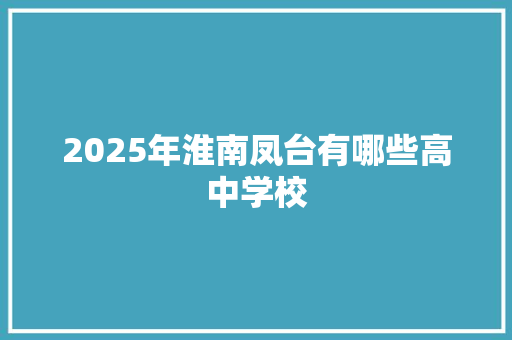 2025年淮南凤台有哪些高中学校 条剧书信