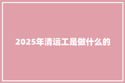 2025年清运工是做什么的 管理论文