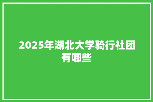 2025年湖北大学骑行社团有哪些 承诺书