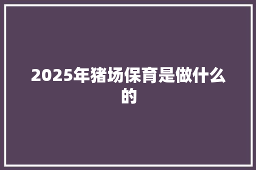 2025年猪场保育是做什么的 教育论文