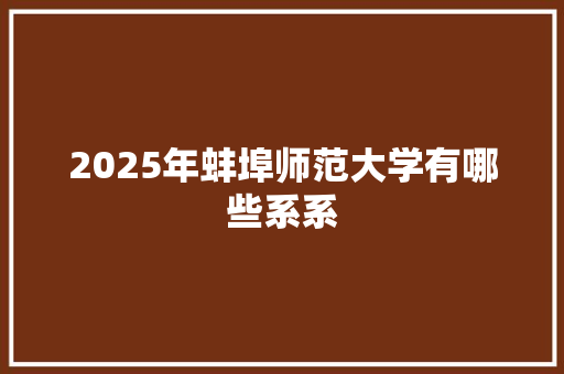 2025年蚌埠师范大学有哪些系系 计算机论文