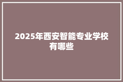 2025年西安智能专业学校有哪些 担保书
