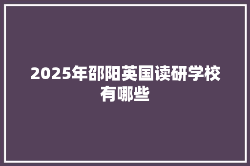 2025年邵阳英国读研学校有哪些 公证书