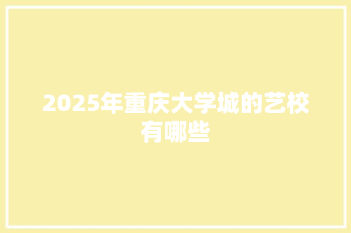 2025年重庆大学城的艺校有哪些 论文