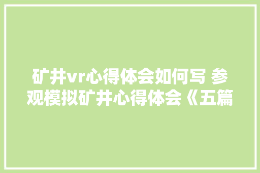矿井vr心得体会如何写 参观模拟矿井心得体会《五篇》 办公写作