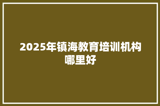 2025年镇海教育培训机构哪里好 保证书