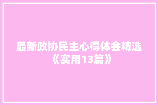 最新政协民主心得体会精选《实用13篇》 面试技巧