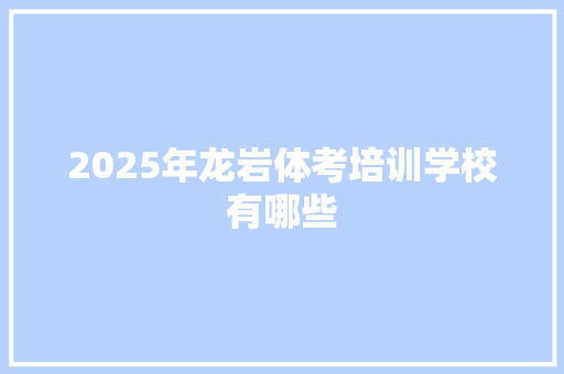 2025年龙岩体考培训学校有哪些 计算机论文