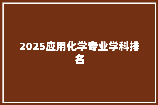 2025应用化学专业学科排名 办公写作