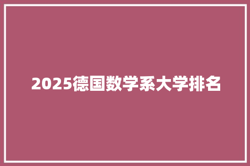 2025德国数学系大学排名 策划方案