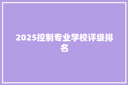 2025控制专业学校评级排名 文秘写作