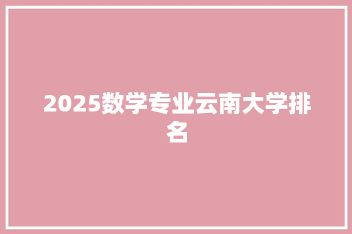 2025数学专业云南大学排名 办公写作
