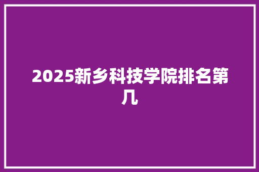 2025新乡科技学院排名第几 论文