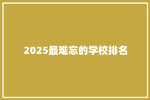 2025最难忘的学校排名 策划方案