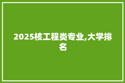 2025核工程类专业,大学排名 担保书