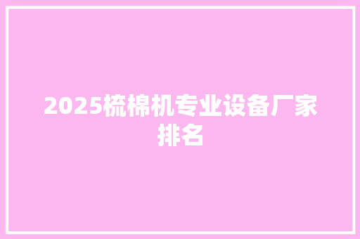 2025梳棉机专业设备厂家排名 个人写作
