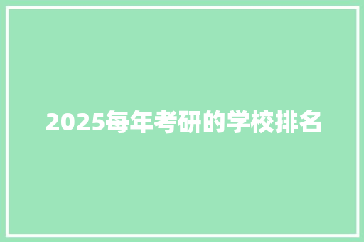 2025每年考研的学校排名 策划方案