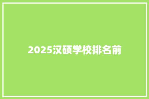 2025汉硕学校排名前 策划方案