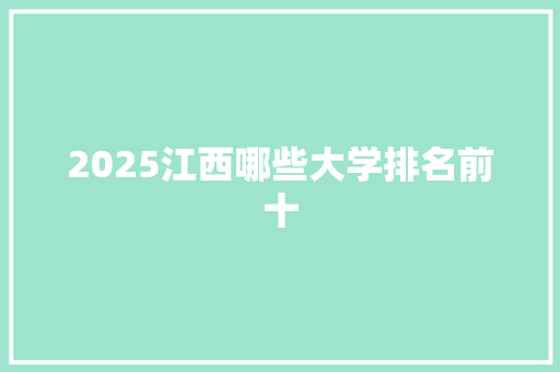 2025江西哪些大学排名前十 保证书