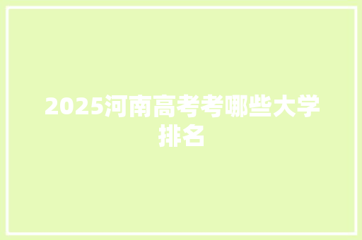2025河南高考考哪些大学排名 文秘写作