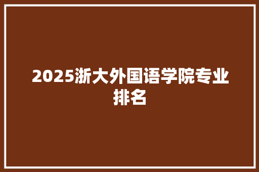 2025浙大外国语学院专业排名 策划方案