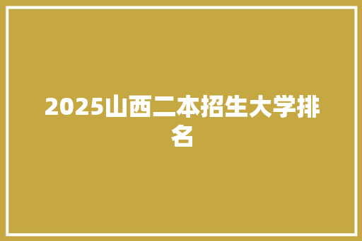 2025山西二本招生大学排名 保证书