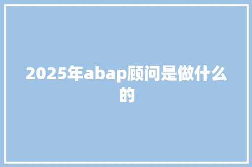 2025年abap顾问是做什么的 英文简历
