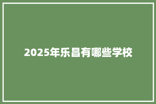 2025年乐昌有哪些学校 论文