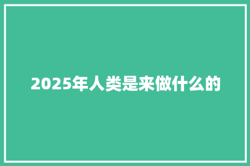 2025年人类是来做什么的 教育论文