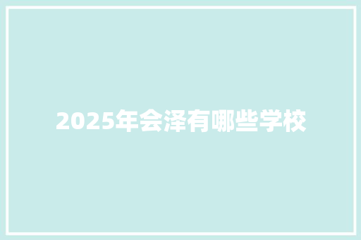 2025年会泽有哪些学校 条剧书信