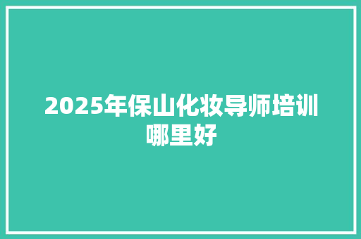 2025年保山化妆导师培训哪里好 管理论文