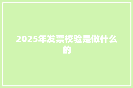 2025年发票校验是做什么的 办公写作