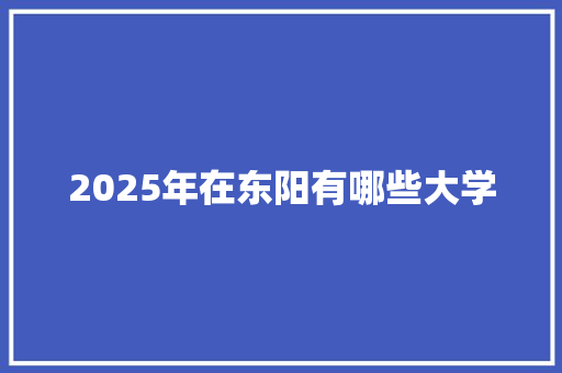 2025年在东阳有哪些大学 承诺书