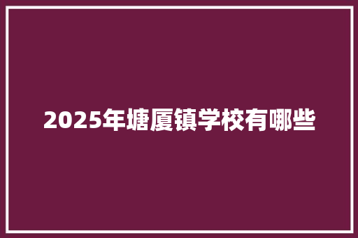 2025年塘厦镇学校有哪些 文秘写作