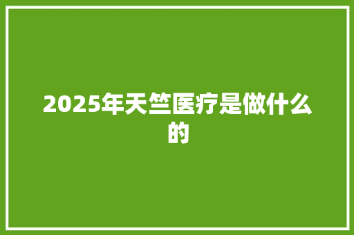 2025年天竺医疗是做什么的 教育论文