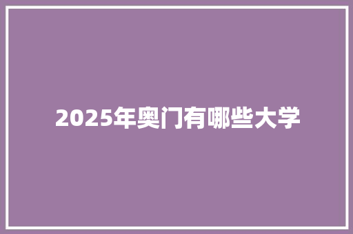 2025年奥门有哪些大学 策划方案