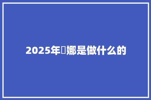 2025年媞娜是做什么的 个人写作