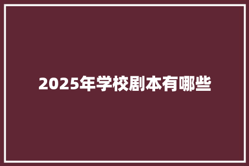 2025年学校剧本有哪些 办公写作