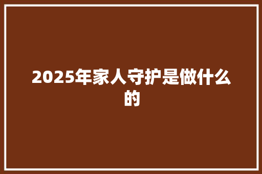 2025年家人守护是做什么的 条剧书信