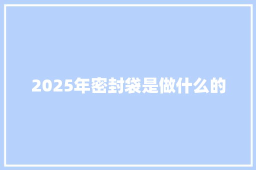2025年密封袋是做什么的 表扬书