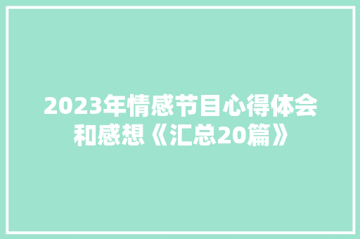2023年情感节目心得体会和感想《汇总20篇》 公证书