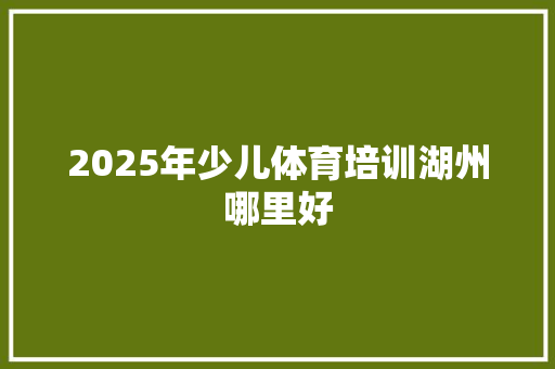 2025年少儿体育培训湖州哪里好 计算机论文