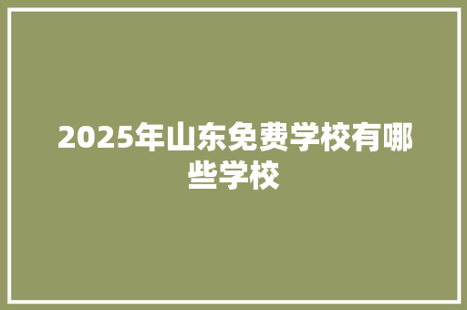 2025年山东免费学校有哪些学校 公证书