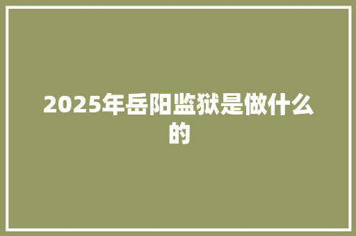 2025年岳阳监狱是做什么的 简历资料